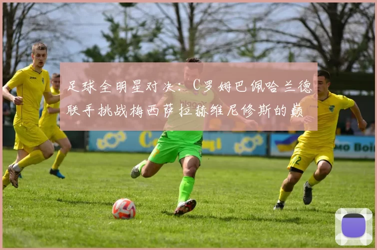 足球全明星对决：C罗姆巴佩哈兰德联手挑战梅西萨拉赫维尼修斯的巅峰之战