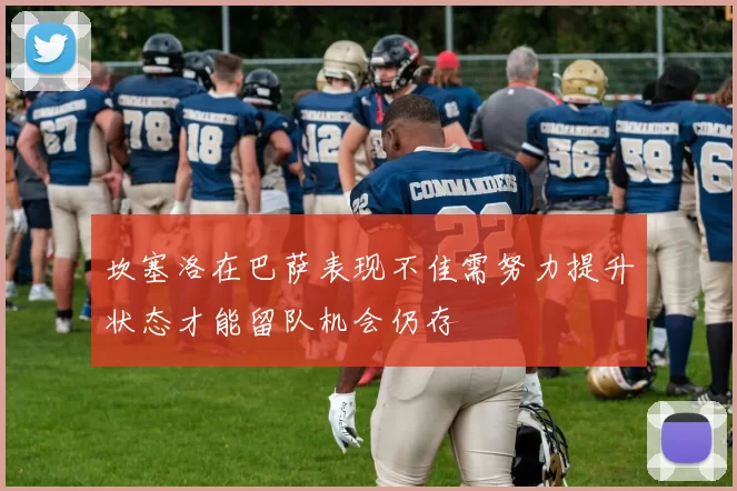 坎塞洛在巴萨表现不佳需努力提升状态才能留队机会仍存