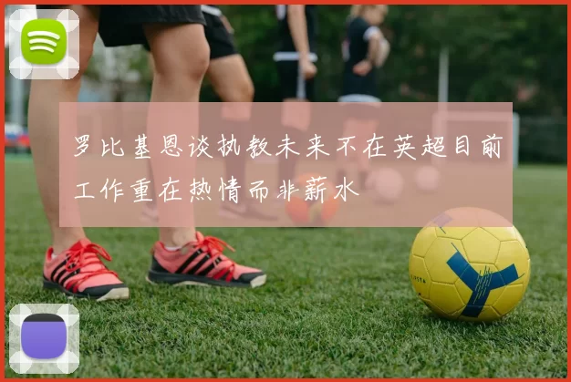 罗比基恩谈执教未来不在英超目前工作重在热情而非薪水
