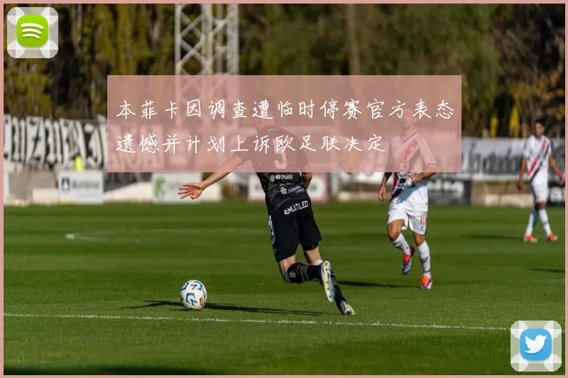 本菲卡因调查遭临时停赛官方表态遗憾并计划上诉欧足联决定