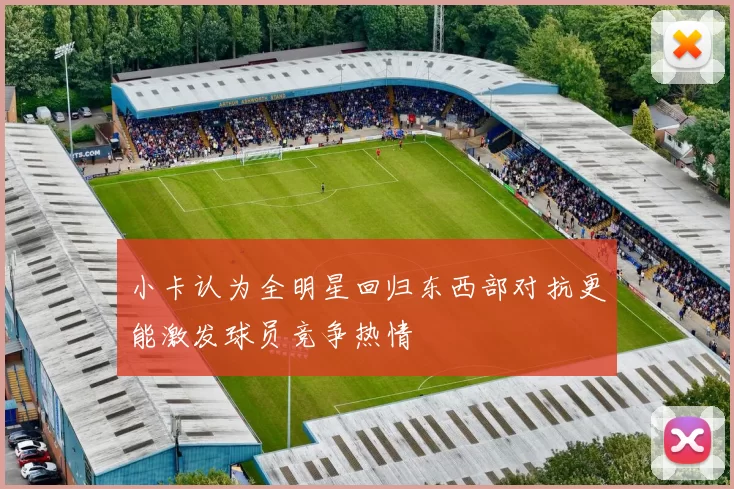 小卡认为全明星回归东西部对抗更能激发球员竞争热情