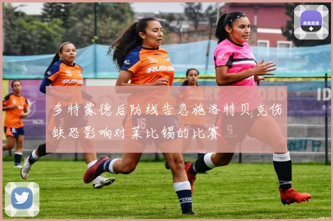 多特蒙德后防线告急施洛特贝克伤缺恐影响对莱比锡的比赛