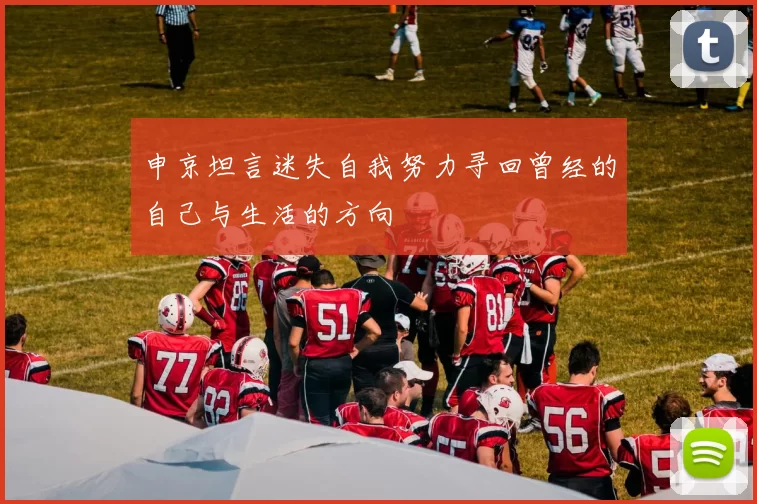 申京坦言迷失自我努力寻回曾经的自己与生活的方向