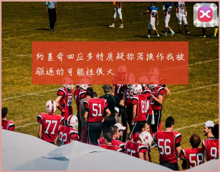约基奇回应多特质疑称若换作我被驱逐的可能性很大
