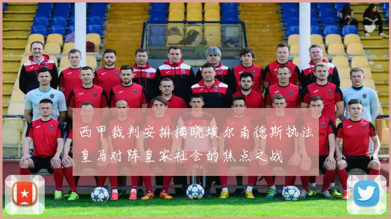 西甲裁判安排揭晓埃尔南德斯执法皇马对阵皇家社会的焦点之战