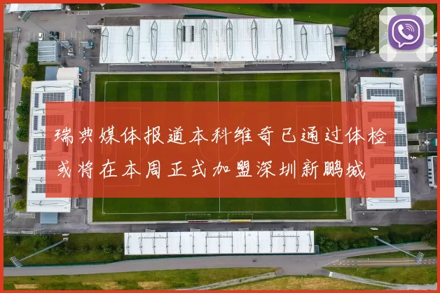 瑞典媒体报道本科维奇已通过体检或将在本周正式加盟深圳新鹏城