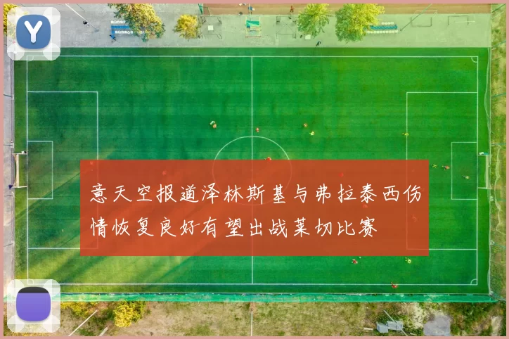 意天空报道泽林斯基与弗拉泰西伤情恢复良好有望出战莱切比赛