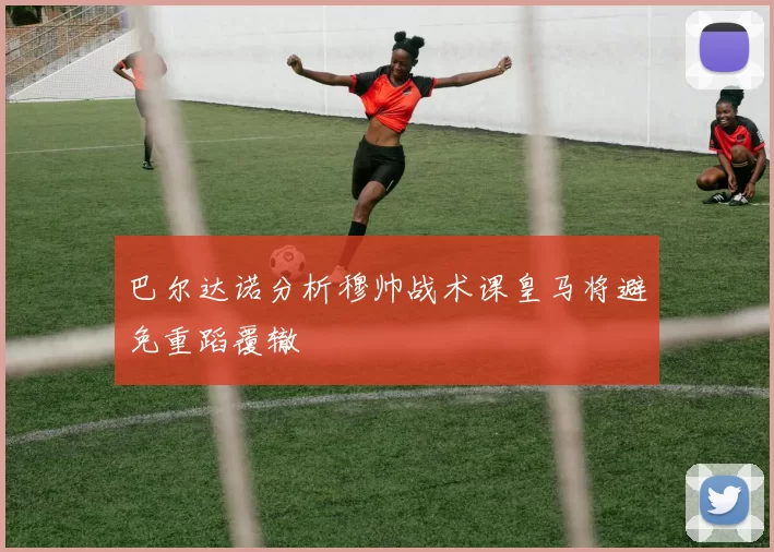 巴尔达诺分析穆帅战术课皇马将避免重蹈覆辙