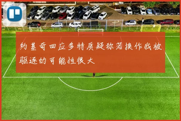 约基奇回应多特质疑称若换作我被驱逐的可能性很大