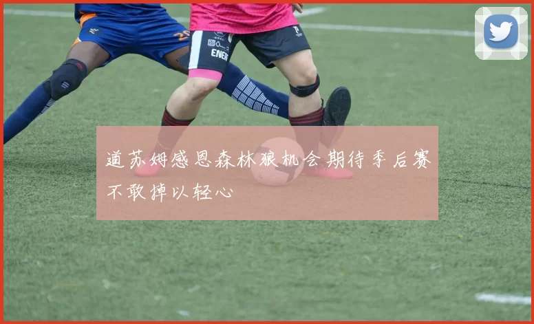 道苏姆感恩森林狼机会期待季后赛不敢掉以轻心