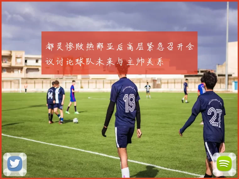 都灵惨败热那亚后高层紧急召开会议讨论球队未来与主帅关系