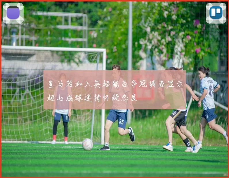皇马若加入英超能否争冠调查显示超七成球迷持怀疑态度
